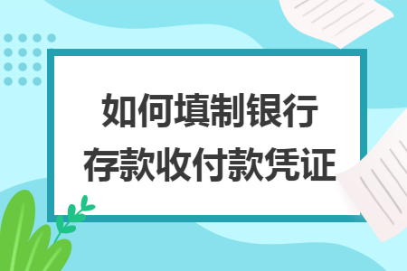 如何填制银行存款收付款凭证
