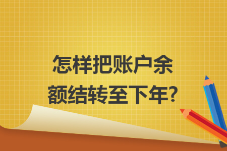 怎样把账户余额结转至下年?
