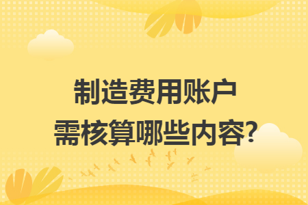 制造费用账户需核算哪些内容?