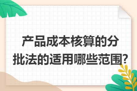产品成本核算的分批法的适用哪些范围?