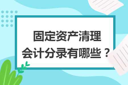 固定资产清理会计分录有哪些？