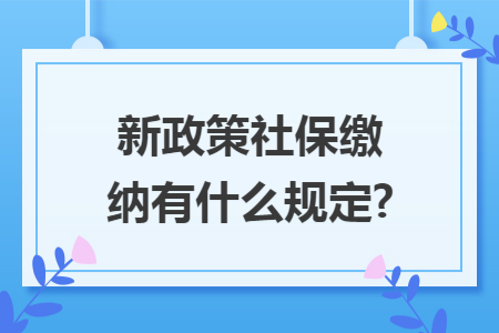 新政策社保缴纳有什么规定?