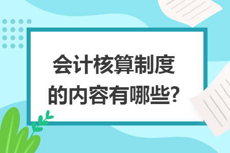 会计核算制度的内容有哪些?