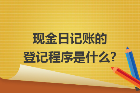 现金日记账的登记程序是什么?
