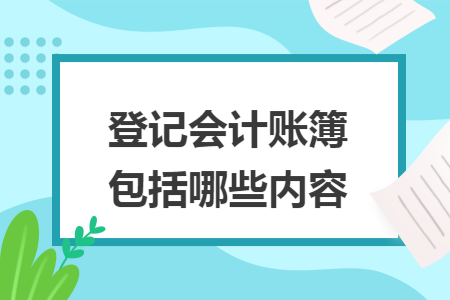 登记会计账簿包括哪些内容