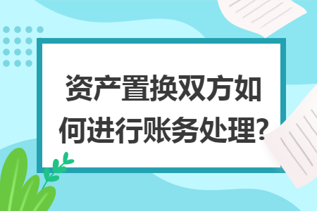 资产置换双方如何进行账务处理?