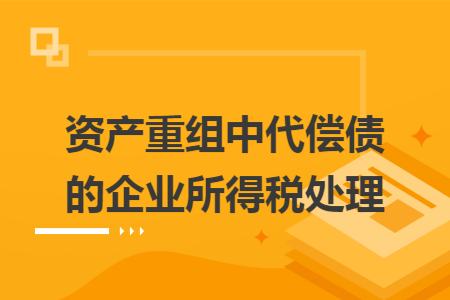 资产重组中代偿债的企业所得税处理