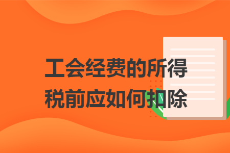 工会经费的所得税前应如何扣除