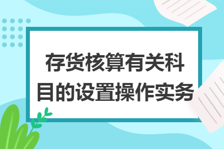 存货核算有关科目的设置操作实务