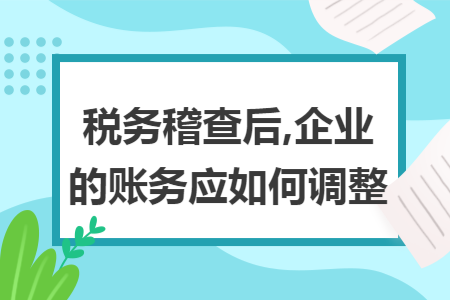 税务稽查后,企业的账务应如何调整