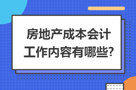 房地产成本会计工作内容有哪些?