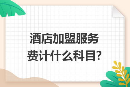酒店加盟服务费计什么科目?