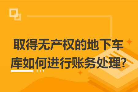 取得无产权的地下车库如何进行账务处理?
