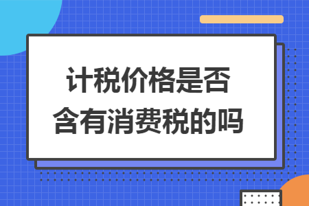 计税价格是否含有消费税的吗