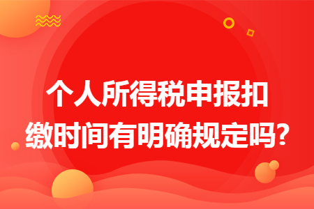 个人所得税申报扣缴时间有明确规定吗?