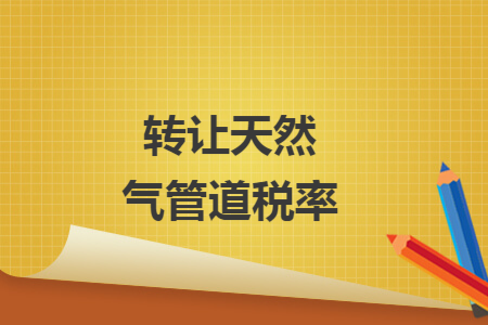 转让天然气管道税率
