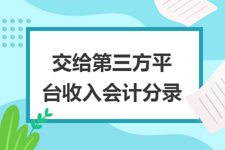 交给第三方平台收入会计分录