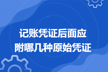记账凭证后面应附哪几种原始凭证