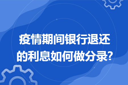 疫情期间银行退还的利息如何做分录?