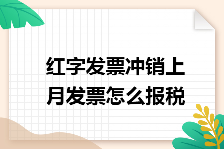 红字发票冲销上月发票怎么报税