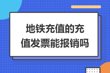 地铁充值的充值发票能报销吗