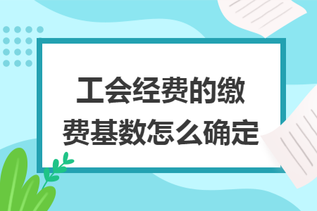 工会经费的缴费基数怎么确定