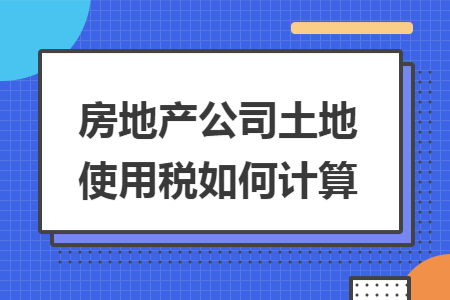 房地产公司土地使用税如何计算