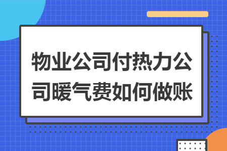 物业公司付热力公司暖气费如何做账