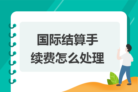 国际结算手续费怎么处理