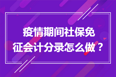 疫情期间社保免征会计分录怎么做？