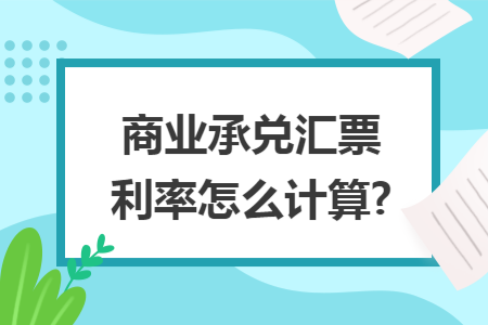 商业承兑汇票利率怎么计算?