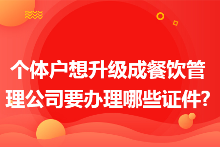 个体户想升级成餐饮管理公司要办理哪些证件?