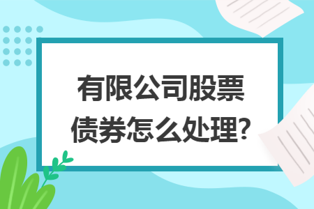有限公司股票债券怎么处理?