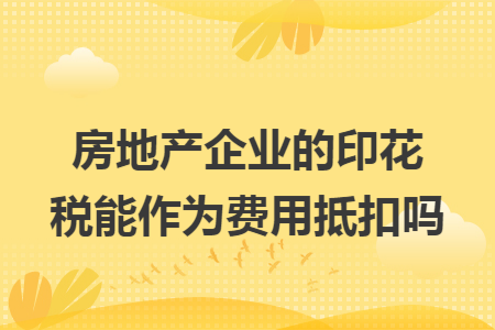 房地产企业的印花税能作为费用抵扣吗