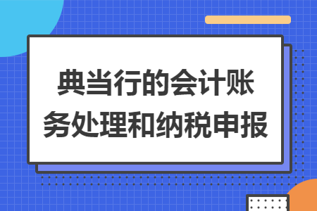 典当行的会计账务处理和纳税申报
