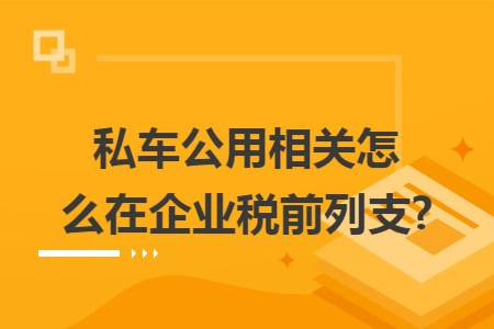 私车公用相关怎么在企业税前列支?