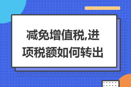 减免增值税,进项税额如何转出