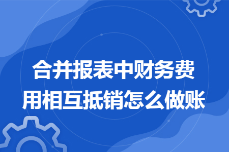 合并报表中财务费用相互抵销怎么做账