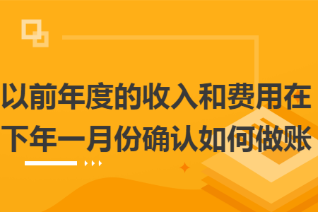 以前年度的收入和费用在下年一月份确认如何做账