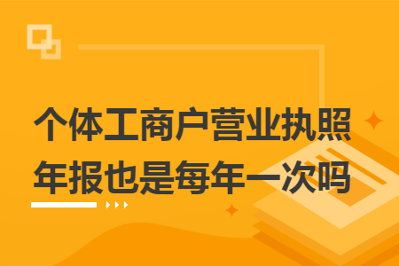 个体工商户营业执照年报也是每年一次吗