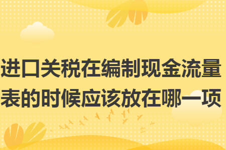 进口关税在编制现金流量表的时候应该放在哪一项