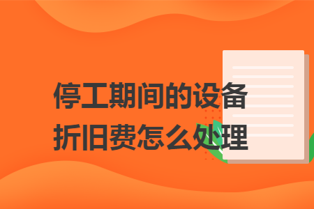停工期间的设备折旧费怎么处理