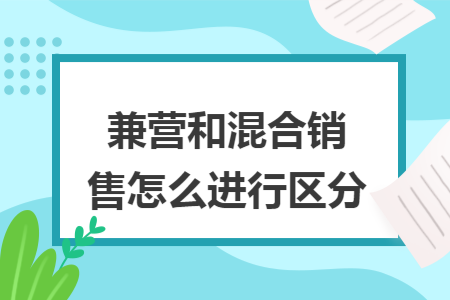 兼营和混合销售怎么进行区分