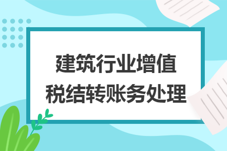 建筑行业增值税结转账务处理