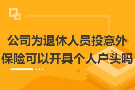 公司为退休人员投意外保险可以开具个人户头吗