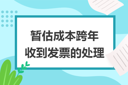 暂估成本跨年收到发票的处理