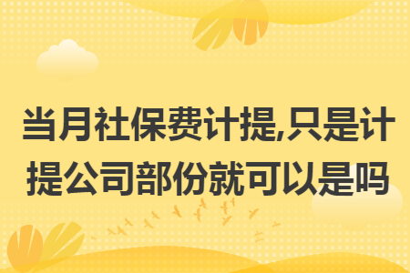 当月社保费计提,只是计提公司部份就可以是吗