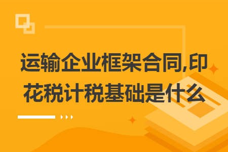运输企业框架合同,印花税计税基础是什么
