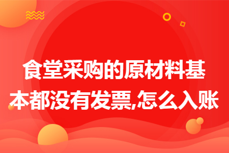 食堂采购的原材料基本都没有发票,怎么入账