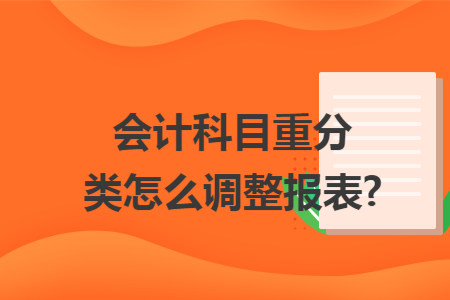 会计科目重分类怎么调整报表?